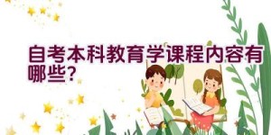 自考本科教育学课程内容有哪些？