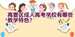 高要区成人高考学校有哪些教学特色？