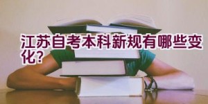 江苏自考本科新规有哪些变化？