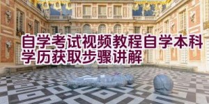 自学考试视频教程自学本科学历获取步骤讲解