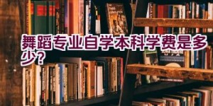 舞蹈专业自学本科学费是多少？