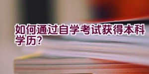 如何通过自学考试获得本科学历？