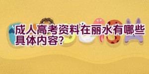 成人高考资料在丽水有哪些具体内容？