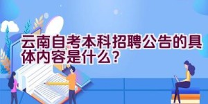 云南自考本科招聘公告的具体内容是什么？