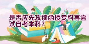 是否应先攻读函授专科再尝试自考本科？