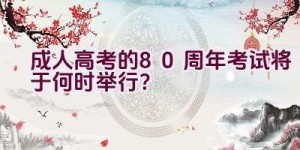 成人高考的80周年考试将于何时举行？