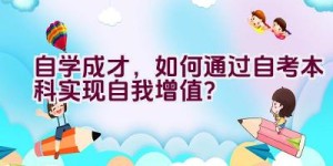 自学成才，如何通过自考本科实现自我增值？