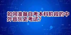 如何准备自考本科阶段的中外音乐史考试？