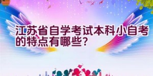 江苏省自学考试本科小自考的特点有哪些？