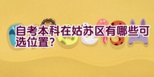 自考本科在姑苏区有哪些可选位置？