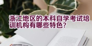 浙江地区的本科自学考试培训机构有哪些特色？