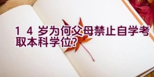 14岁为何父母禁止自学考取本科学位？