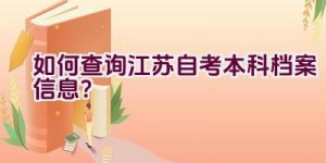 如何查询江苏自考本科档案信息？