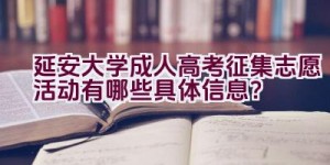 延安大学成人高考征集志愿活动有哪些具体信息？