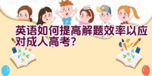 英语如何提高解题效率以应对成人高考？