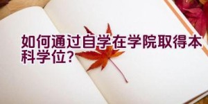 “如何通过自学在学院取得本科学位？”