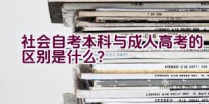 社会自考本科与成人高考的区别是什么？