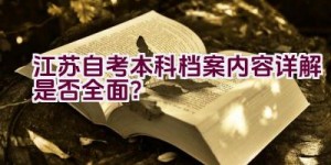 江苏自考本科档案内容详解是否全面？