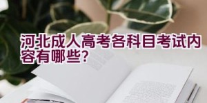 河北成人高考各科目考试内容有哪些？