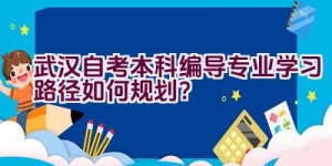 武汉自考本科编导专业学习路径如何规划？