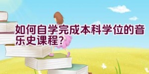 如何自学完成本科学位的音乐史课程？