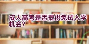 成人高考是否提供免试入学机会？