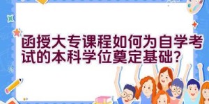 函授大专课程如何为自学考试的本科学位奠定基础？