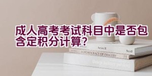 成人高考考试科目中是否包含定积分计算？