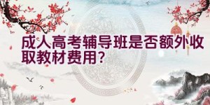 成人高考辅导班是否额外收取教材费用？