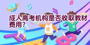 成人高考机构是否收取教材费用？