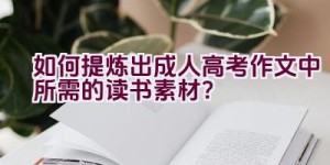 如何提炼出成人高考作文中所需的读书素材？