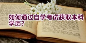 如何通过自学考试获取本科学历？