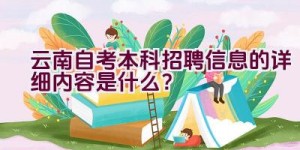 云南自考本科招聘信息的详细内容是什么？