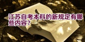 江苏自考本科的新规定有哪些内容？