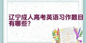 辽宁成人高考英语习作题目有哪些？