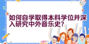 如何自学取得本科学位并深入研究中外音乐史？