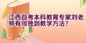 “江西自考本科教育专家刘老师有何独到教学方法？”