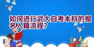 如何进行武大自考本科的报名入籍流程？