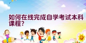 如何在线完成自学考试本科课程？