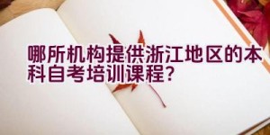 哪所机构提供浙江地区的本科自考培训课程？