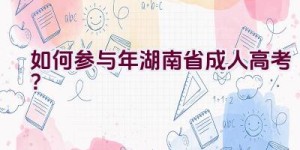 如何参与2021年湖南省成人高考？