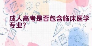 成人高考是否包含临床医学专业？