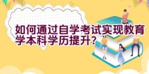 如何通过自学考试实现教育学本科学历提升？