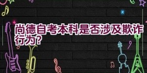 “尚德自考本科是否涉及欺诈行为？”