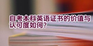 自考本科英语证书的价值与认可度如何？