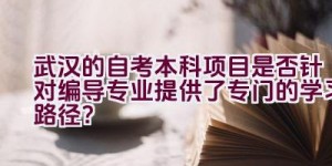 武汉的自考本科项目是否针对编导专业提供了专门的学习路径？