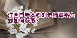 江西自考本科刘老师联系方式如何获取？