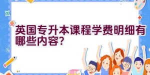 英国专升本课程学费明细有哪些内容？