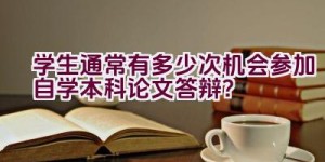 学生通常有多少次机会参加自学本科论文答辩？