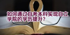 如何通过自考本科实现自立学院的学历提升？